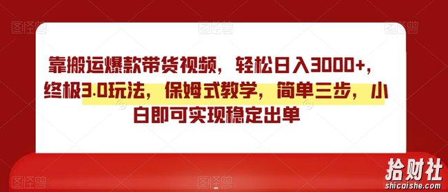 靠搬运爆款带货视频，轻松日入3000+，终极3.0玩法，保姆式教学，简单三步，小白即可实现稳定出单【揭秘】