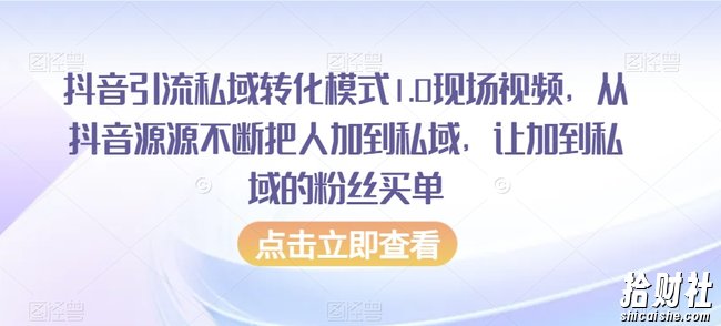 抖音引流私域转化模式1.0现场视频,从抖音源源不断把人加到私域,让加到私域的粉丝买单