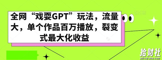 全网“戏耍GPT”玩法，流量大，单个作品百万播放，裂变式最大化收益【揭秘】