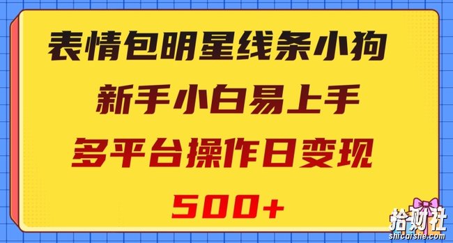表情包明星线条小狗,新手小白易上手,多平台操作日变现500+【揭秘】