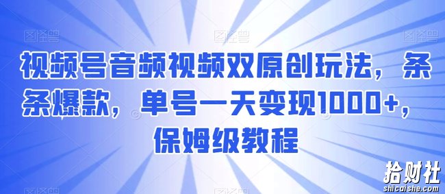 视频号音频视频双原创玩法，条条爆款，单号一天变现1000+，保姆级教程【揭秘】