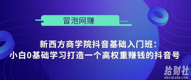 新西方商学院抖音基础入门班:小白0基础学习打造一个高权重賺米的抖音号