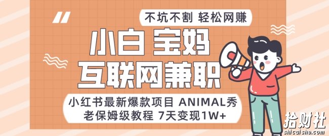 小红书最新爆款项目Animal秀,老保姆级教程,7天变现1w+【揭秘】