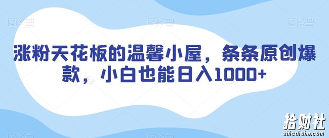 涨粉天花板的温馨小屋，条条原创爆款，小白也能日入1000+【揭秘】