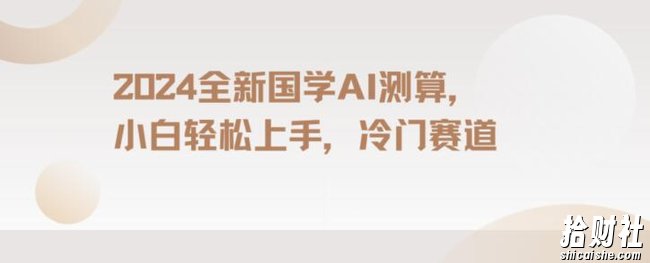 2024国学AI测算，小白轻松上手，长期蓝海项目【揭秘】
