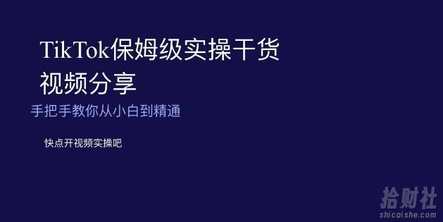 TikTok保姆级实操干货视频分享,手把手教你从小白到精通