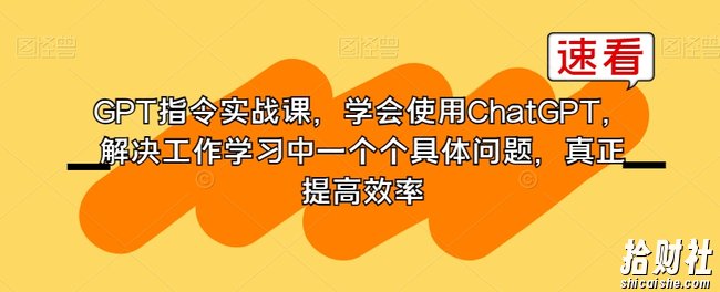 GPT指令实战课,学会使用ChatGPT,解决工作学习中一个个具体问题,真正提高效率
