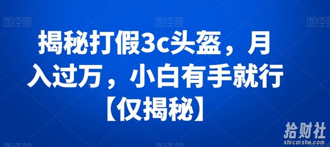 揭秘打假3c头盔，月入过万，小白有手就行【仅揭秘】