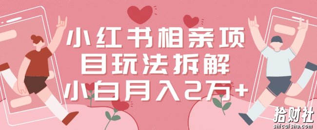 小红书相亲项目玩法拆解，有人通过这个副业项目做到了月收入2万多【揭秘】