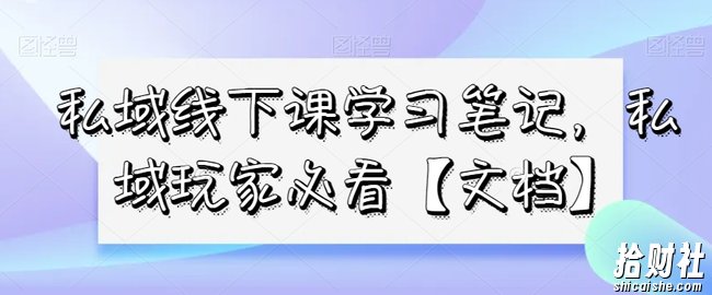 私域线下课学习笔记，私域玩家必看【文档】