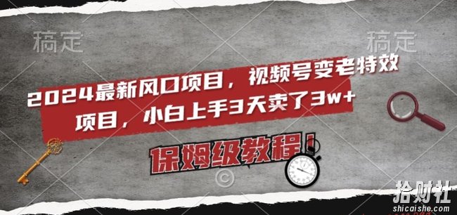 2024最新风口项目,视频号变老特效项目,电脑小白上手3天卖了3w+,保姆级教程【揭秘】
