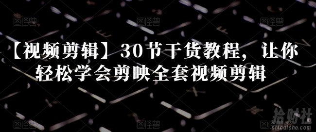 【视频剪辑】30节干货教程，让你轻松学会剪映全套视频剪辑
