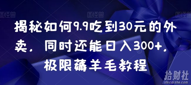 揭秘如何9.9吃到30元的外卖，同时还能日入300+，极限薅羊毛教程