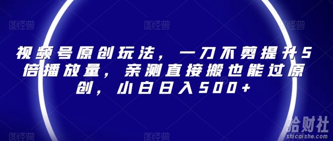 视频号原创玩法,一刀不剪提升5倍播放量,亲测直接搬也能过原创,小白日入500+【揭秘】