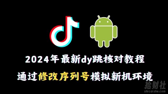 2024年最新抖音跳核对教程,通过修改序列号模拟新机环境【揭秘】