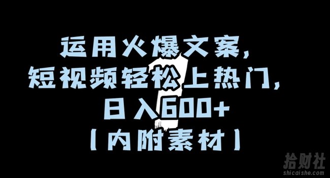 运用火爆文案,短视频轻松上热门,日入600+(内附素材)【揭秘】