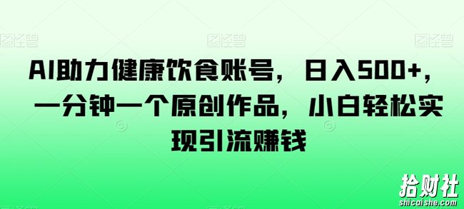 AI助力健康饮食账号，日入500+，一分钟一个原创作品，小白轻松实现引流賺米【揭秘】