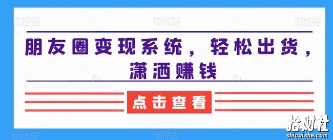 朋友圈变现系统，轻松出货，潇洒賺米