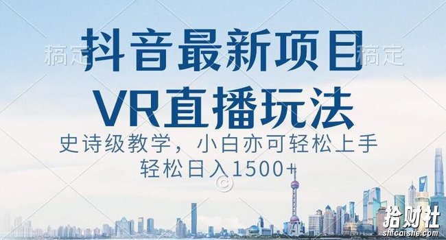 抖音最新VR直播玩法,史诗级教学,小白也可轻松上手轻松日入1500+【揭秘】