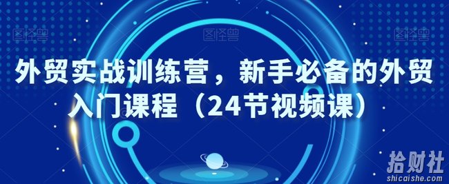 外贸实战训练营,新手必备的外贸入门课程(24节视频课)