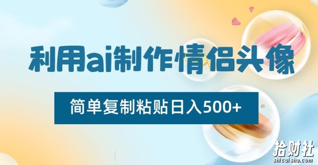 利用ai制作情侣头像,简单复制粘贴日入500+【揭秘】