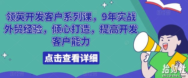 领英开发客户系列课,9年实战外贸经验,倾心打造,提高开发客户能力