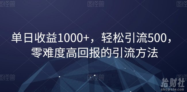 单日收益1000+，轻松引流500，零难度高回报的引流方法【揭秘】