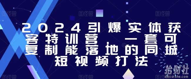 2024引爆实体获客特训营,一套可复制能落地的同城短视频打法