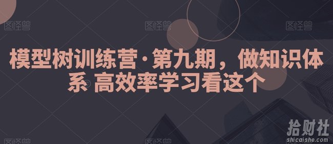 模型树训练营·第九期,做知识体系高效率学习看这个