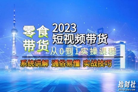 2023短视频带货-零食赛道,从0-1实操课程,系统讲解实战技巧