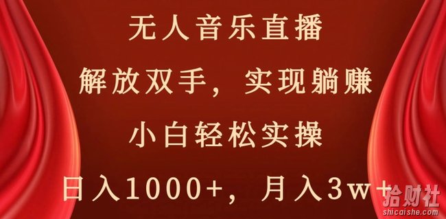 无人音乐直播，解放双手，实现躺赚，小白轻松实操，日入1000+，月入3w+【揭秘】