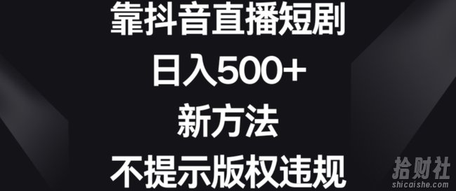 靠抖音直播短剧,日入500+,新方法、不提示版权违规【揭秘】