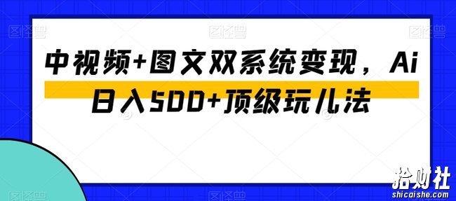 中视频+图文双系统变现,Ai日入500+顶级玩儿法