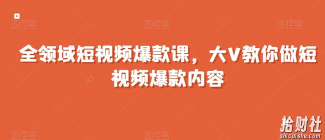 全领域短视频爆款课,全网两千万粉丝大V教你做短视频爆款内容