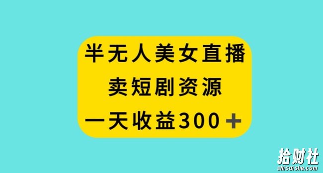 半无人美女直播，卖短剧资源，一天收益300+【揭秘】