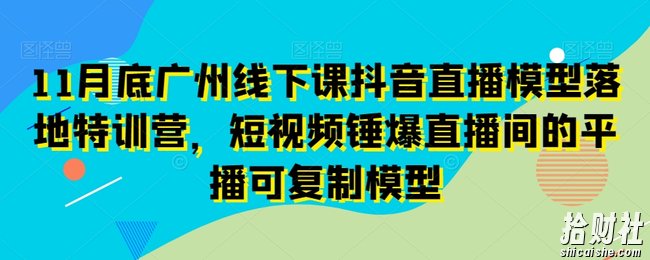 11月底广州线下课抖音直播模型落地特训营，短视频锤爆直播间的平播可复制模型