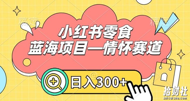 小红书零食蓝海项目—情怀赛道,0门槛,日入300+【揭秘】
