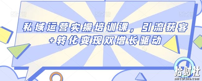 私域运营实操培训课,引流获客+转化变现双增长驱动