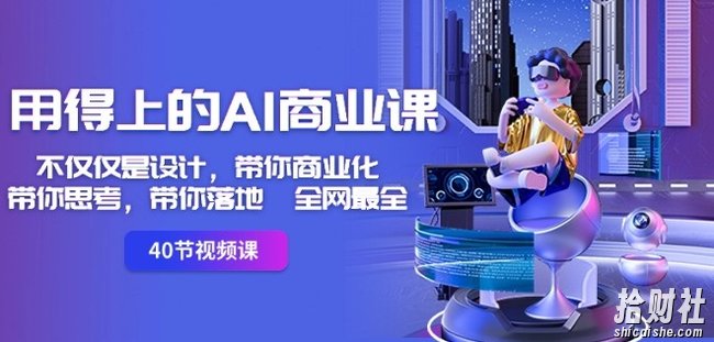 用得上的AI商业课:不仅仅是设计,带你商业化-带你思考-带你落地-全网最全