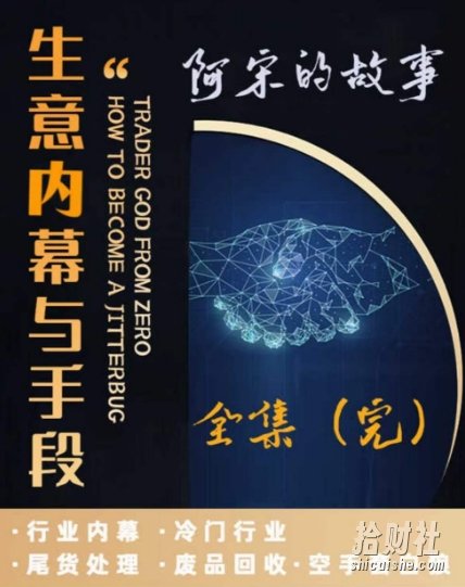 阿宋的故事·生意内幕与手段,行业内幕 冷门行业 尾货处理 废品回收 空手套白狼