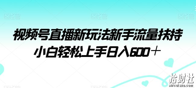 视频号直播新玩法新手流量扶持小白轻松上手日入600＋【揭秘】