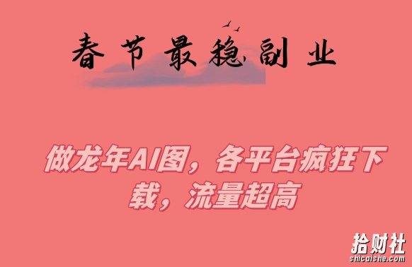 春节期间最稳副业,做龙年AI图,各平台疯狂下载,流量超高【揭秘】