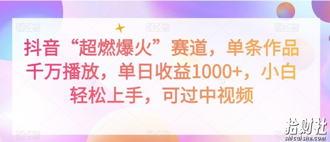 抖音“超燃爆火”赛道，单条作品千万播放，单日收益1000+，小白轻松上手，可过中视频【揭秘】