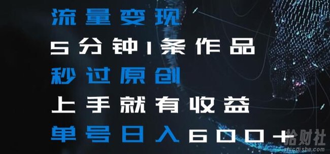 流量变现5分钟1条作品秒过原创上手就有收益单号日入600+【揭秘】