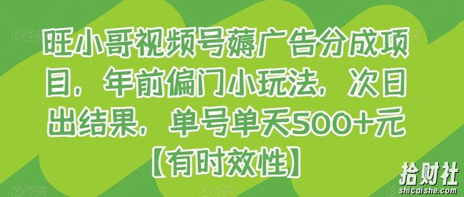 旺小哥视频号薅广告分成项目，年前偏门小玩法，次日出结果，单号单天500+元【有时效性】
