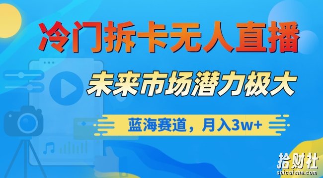 冷门拆卡无人直播，未来市场潜力极大，蓝海赛道，月入3w+【揭秘】