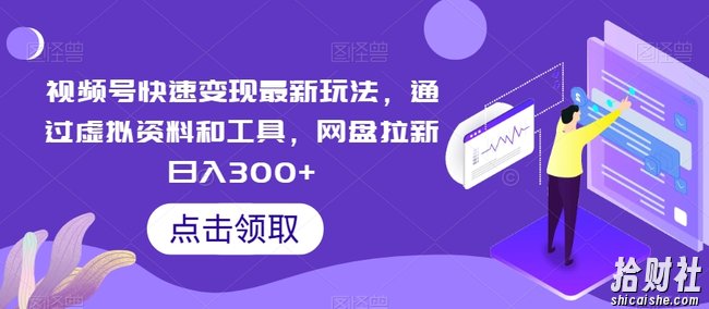 视频号快速变现最新玩法，通过虚拟资料和工具，网盘拉新日入300+【揭秘】