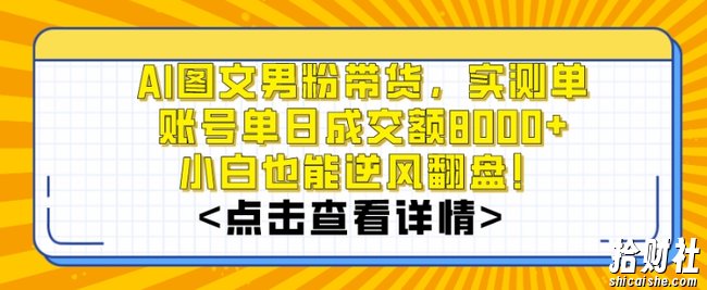 AI图文男粉带货，实测单账号单天成交额8000+，最关键是操作简单，小白看了也能上手【揭秘】