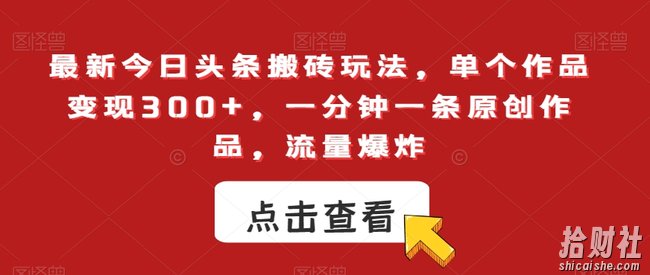 最新今日头条搬砖玩法,单个作品变现300+,一分钟一条原创作品,流量爆炸【揭秘】