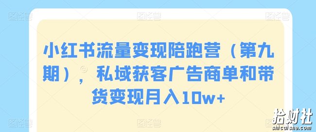 小红书流量变现陪跑营（第九期），私域获客广告商单和带货变现月入10w+
